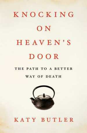 Knocking on Heaven's Door: The Path to a Better Way of Death by Katy Butler