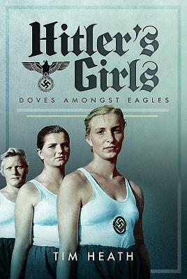 Hitler's Girls: Doves Amongst Eagles by Tim Heath