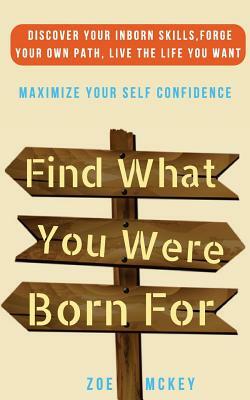 Find What You Were Born For: Discover Your Strengths, Forge Your Own Path, and Live The Life You Want - Maximize Your Self-Confidence by Zoe McKey