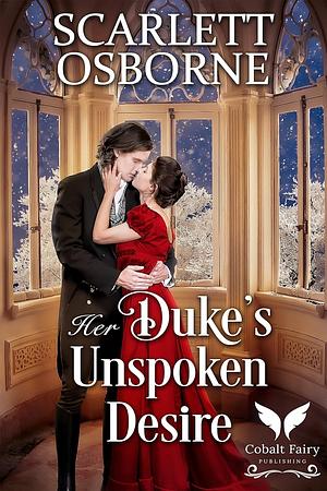 Her Duke’s Unspoken Desire: A Steamy Historical Regency Romance Novel by Scarlett Osborne