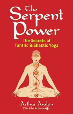 The Serpent Power: The Secrets of Tantric and Shaktic Yoga by Arthur Avalon