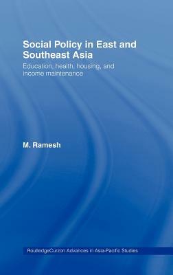 Social Policy in East and Southeast Asia: Education, Health, Housing and Income Maintenance by M. Ramesh