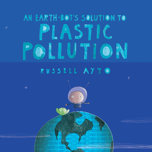 An Earth-Bot's Solution to Plastic Pollution by Russell Ayto