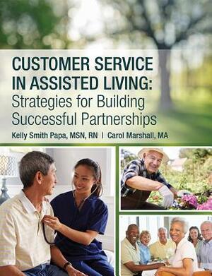 Customer Service in Assisted Living: Strategies for Building Successful Partnerships by Carol Marshall, Kelly Smith Papa