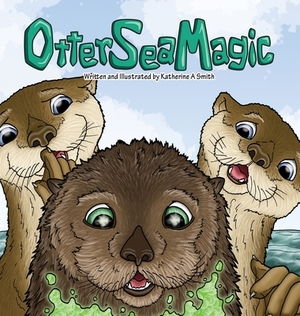 Otter Sea Magic by Katherine A. Smith