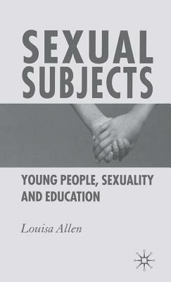 Sexual Subjects: Young People, Sexuality and Education by L. Allen