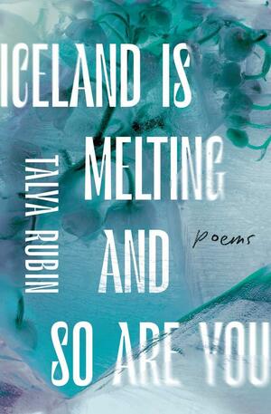 Iceland Is Melting and So Are You by Talya Rubin