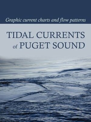 Tidal Currents of Puget Sound: Graphic Current Charts and Flow Patterns by David Burch, Tobias Burch