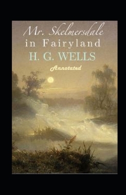 Mr. Skelmersdale in Fairyland Annotated by H.G. Wells
