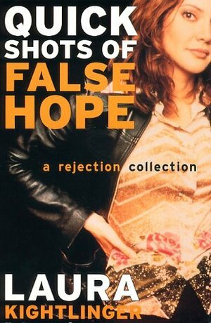 Quick Shots of False Hope: A Rejection Collection by Laura Kightlinger