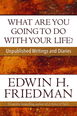 What Are You Going to Do with Your Life?: Unpublished Writings and Diaries by Edwin H. Friedman
