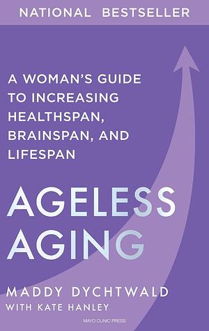 Ageless Aging: A Woman's Guide to Increasing Healthspan, Brainspan, and Lifespan by Maddy Dychtwald, Kate Hanley