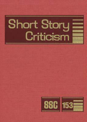Short Story Criticism, Volume 153: Criticism of the Works of Short Fiction Writers by 