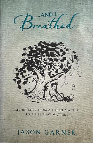 --And I Breathed: My Journey from a Life of Matter to a Life that Matters by Jason Garner