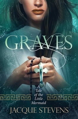 Graves: A Tale of the Little Mermaid by Jacque Stevens