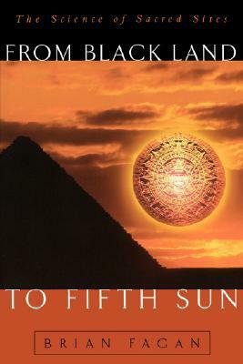 From Black Land To Fifth Sun: The Science Of Sacred Sites by Brian M. Fagan