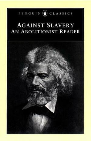 Against Slavery: An Abolitionist Reader by Samuel Sewall, Theodore Dwight Weld, Mason Lowance, Alexander McLeod, Cotton Mather, John Saffin, James Freeman Clarke, Joseph Story, Frederick Douglass, Mason I. Lowance Jr., Alexander Crummell, John Woolman, William Lloyd Garrison, Phillis Wheatley, Robert Dale Owen, Thomas Jefferson