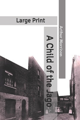 A Child of the Jago: Large Print by Arthur Morrison