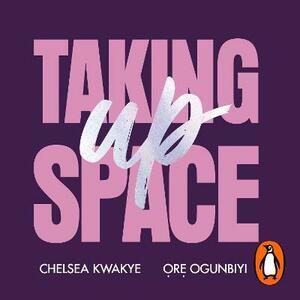 Taking Up Space: The Black Girl's Manifesto for Change by Chelsea Kwakye, Ore Ogunbiyi