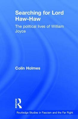 Searching for Lord Haw-Haw: The Political Lives of William Joyce by Colin Holmes