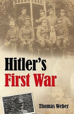 Hitler's First War: Adolf Hitler, the Men of the List Regiment, and the First World War by Thomas Weber