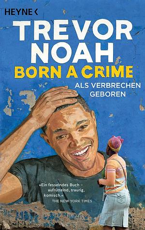 Born a Crime - Als Verbrechen geboren by Trevor Noah
