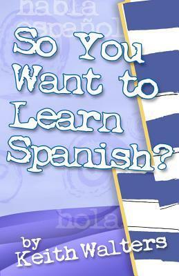 So You Want to Learn Spanish? by Keith Walters