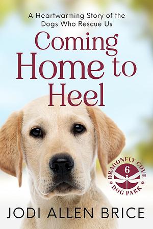 Coming Home to Heel: A Heartwarming Story of the Dogs Who Rescue Us by Jodi Allen Brice