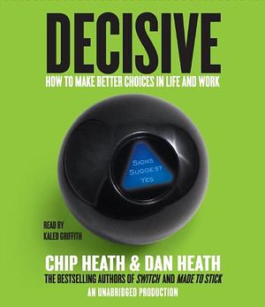 Decisive: How to Make Better Choices in Life and Work by Chip Heath, Dan Heath