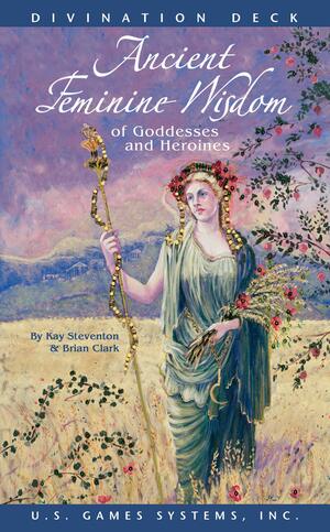 Ancient Feminine Wisdom: Of Goddesses and Heroines by Kay Steventon, Brian Clark