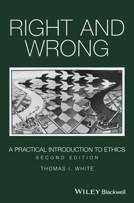 Right and Wrong: A Practical Introduction to Ethics by Thomas I. White