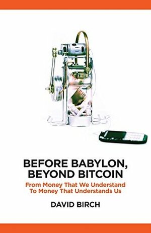 Before Babylon, Beyond Bitcoin: From Money that We Understand to Money that Understands Us (Perspectives) by David Birch, Andrew Haldane, Brett King