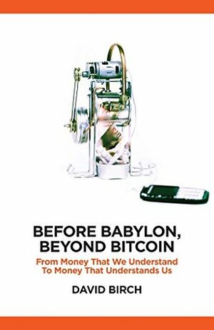 Before Babylon, Beyond Bitcoin: From Money that We Understand to Money that Understands Us (Perspectives) by Brett King, Andrew Haldane, David Birch