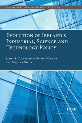 Evolution of Ireland's Industrial, Science and Technology Policy by James a. Cunningham, Patrick Collins, Majella Giblin