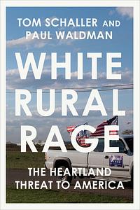 White Rural Rage: The Threat to American Democracy by Tom Schaller, Paul Waldman