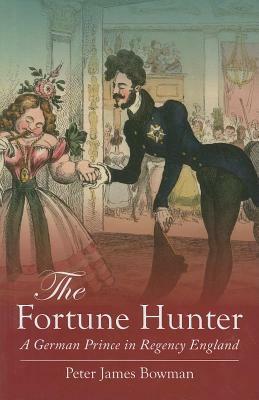 The Fortune Hunter: A German Prince in Regency England by Peter James Bowman