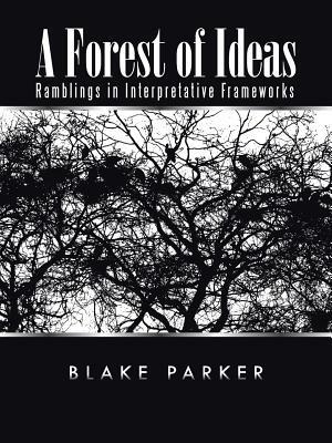A Forest of Ideas: Ramblings in Interpretative Frameworks by Blake Parker
