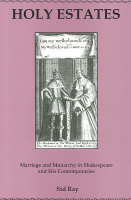 Holy Estates...: Marriage and Monarchy in Shakespeare and His Contemporaries by Sid Ray