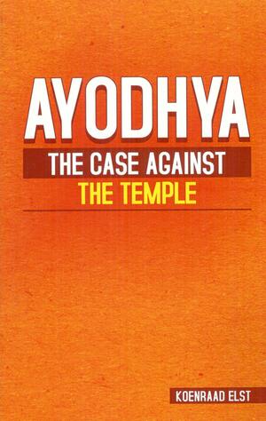 Ayodhya: The Case Against The Temple by Koenraad Elst