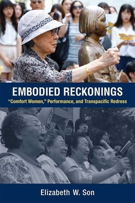 Embodied Reckonings: "comfort Women," Performance, and Transpacific Redress by Elizabeth Son