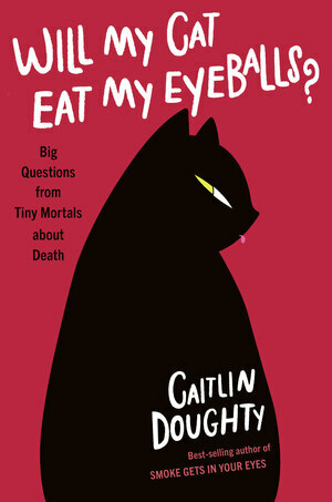 Will My Cat Eat My Eyeballs?: Big Questions from Tiny Mortals About Death by Caitlin Doughty