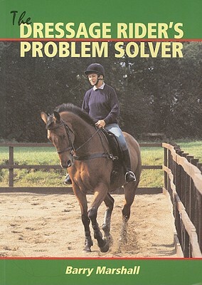 The Dressage Rider's Problem Solver by Barry Marshall