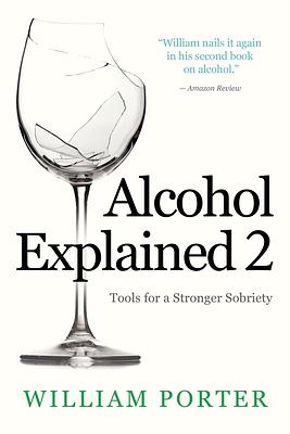 Alcohol Explained 2: Tools for a Stronger Sobriety by William Porter