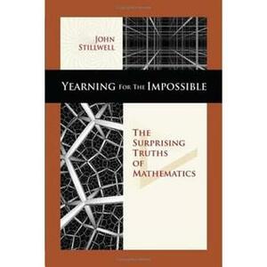 Yearning for the Impossible: The Surprising Truths of Mathematics by John Stillwell