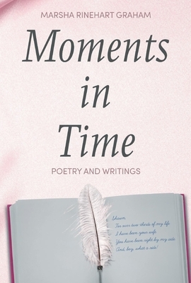 Moments in Time: Poetry and Writings by Marsha Rinehart Graham by Marsha Graham