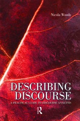 Describing Discourse: A Practical Guide to Discourse Analysis by Nicola Woods