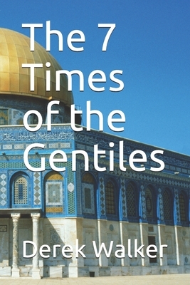 The 7 Times of the Gentiles by Derek Walker