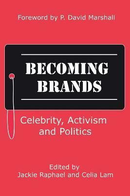 Becoming Brands: Celebrity, Activism and Politics by P. David Marshall, Jackie Raphael, Celia Lam