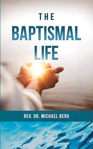 The Baptismal Life by Rev. Dr. Michael Berg