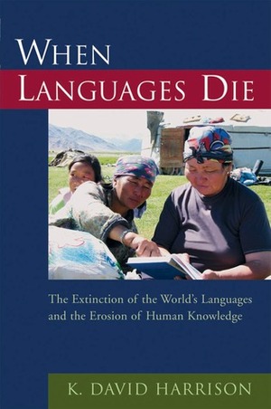 When Languages Die: The Extinction of the World's Languages and the Erosion of Human Knowledge by K. David Harrison